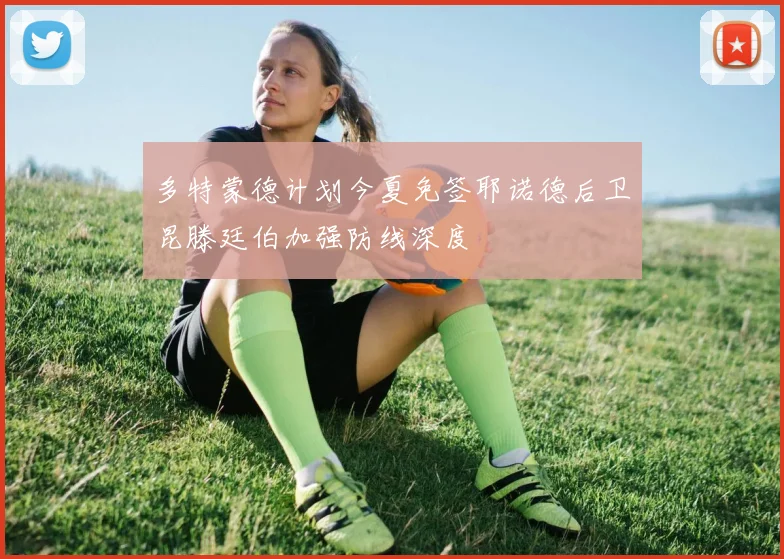 多特蒙德计划今夏免签耶诺德后卫昆滕廷伯加强防线深度
