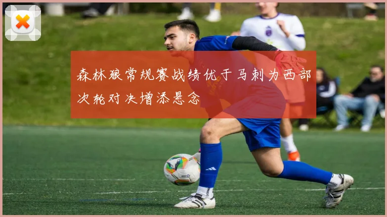 森林狼常规赛战绩优于马刺为西部次轮对决增添悬念