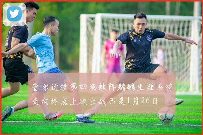 普尔连续第四场缺阵鹈鹕生涯或将走向终点上次出战已是1月26日