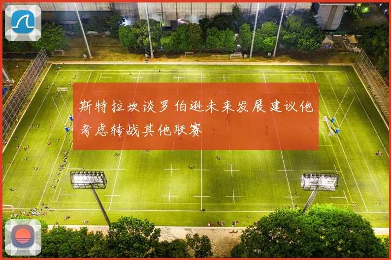 斯特拉坎谈罗伯逊未来发展建议他考虑转战其他联赛