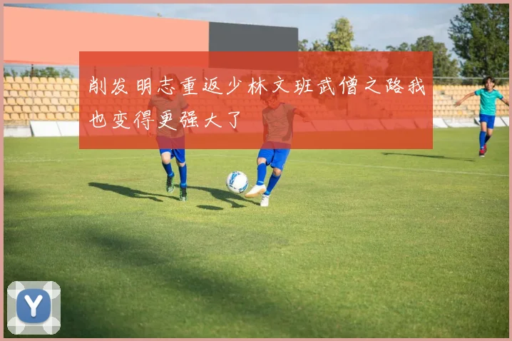 削发明志重返少林文班武僧之路我也变得更强大了