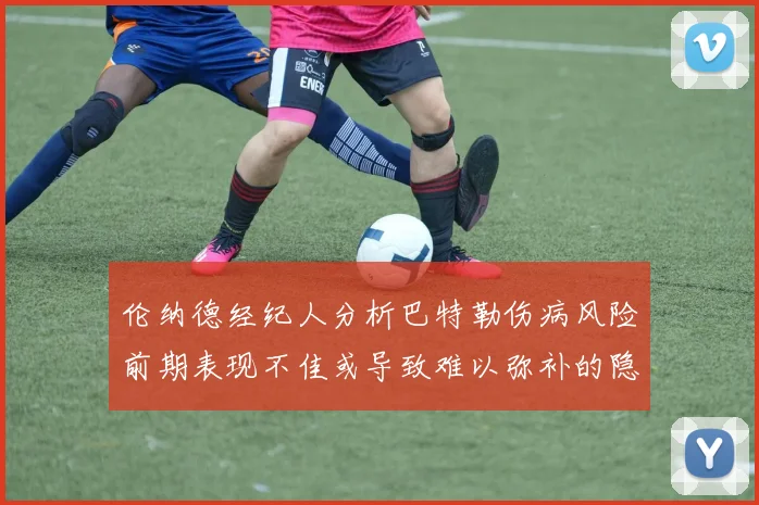 伦纳德经纪人分析巴特勒伤病风险前期表现不佳或导致难以弥补的隐患